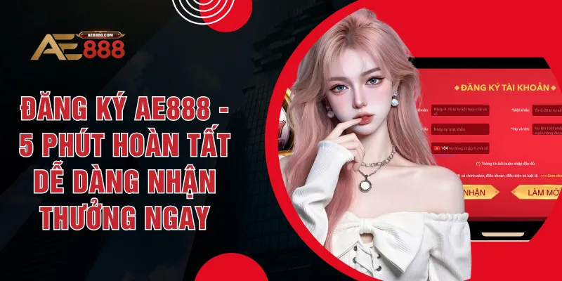 Đăng Ký AE888 - 5 Phút Hoàn Tất Dễ Dàng Nhận Thưởng Ngay
