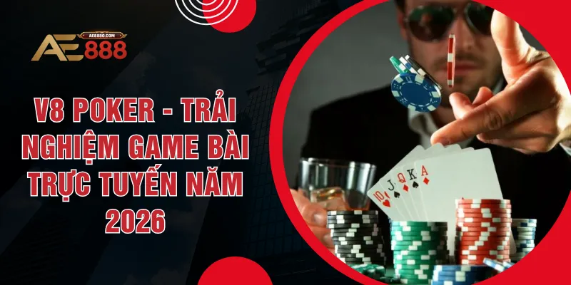 V8 Poker - Trải Nghiệm Game Bài Trực Tuyến Năm 2026